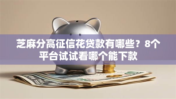 芝麻分高征信花贷款有哪些？8个平台试试看哪个能下款