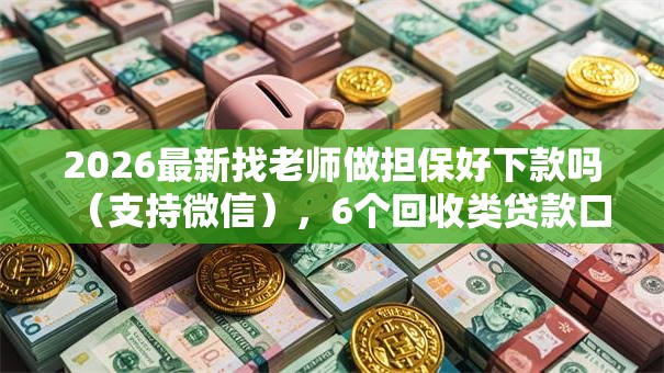 2026最新找老师做担保好下款吗（支持微信），6个回收类贷款口子无私分享
