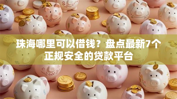 珠海哪里可以借钱?盘点最新7个正规安全的贷款平台 珠海哪里可以借钱?盘点最新7个正规安全的贷款平台