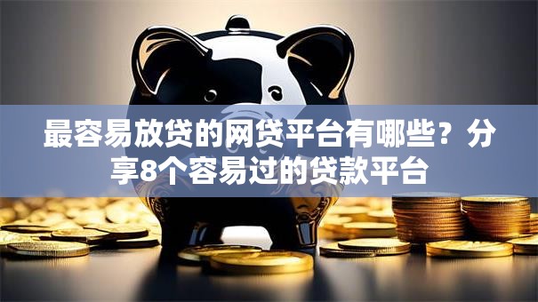 最容易放贷的网贷平台有哪些？分享8个容易过的贷款平台