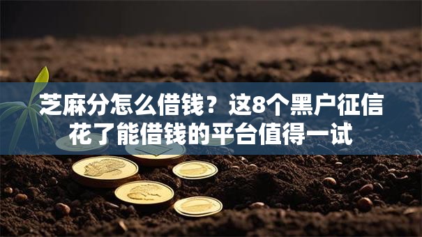 芝麻分怎么借钱?这8个黑户征信花了能借钱的平台值得一试 芝麻分怎么借钱?这8个黑户征信花了能借钱的平台值得一试