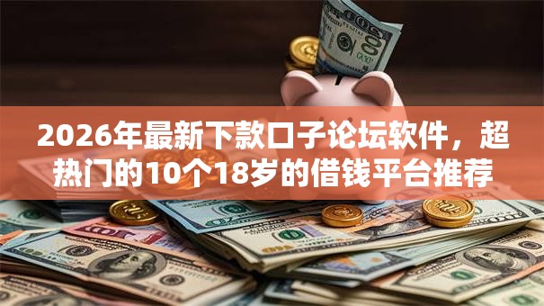 2026年最新下款口子论坛软件,超热门的10个18岁的借钱平台推荐 2026年最新下款口子论坛软件,超热门的10个18岁的借钱平台推荐