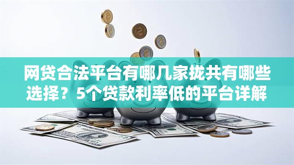 网贷合法平台有哪几家拢共有哪些选择?5个贷款利率低的平台详解 网贷合法平台有哪几家拢共有哪些选择?5个贷款利率低的平台详解