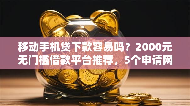 移动手机贷下款容易吗?2000元无门槛借款平台推荐,5个申请网贷秒拒还有哪几个平台可以借盘点 移动手机贷下款容易吗?2000元无门槛借款平台推荐,5个申请网贷秒拒还有哪几个平台可以借盘点