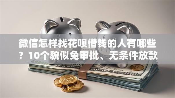 微信怎样找花呗借钱的人有哪些?10个貌似免审批、无条件放款的平台合集 微信怎样找花呗借钱的人有哪些?10个貌似免审批、无条件放款的平台合集