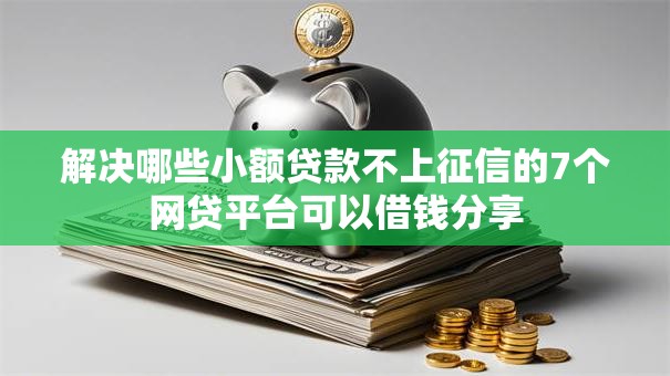 解决哪些小额贷款不上征信的7个网贷平台可以借钱分享