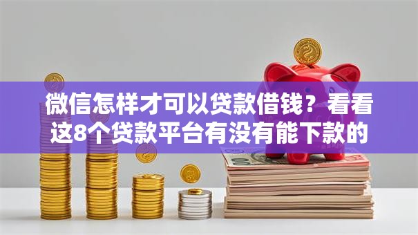 微信怎样才可以贷款借钱?看看这8个贷款平台有没有能下款的 微信怎样才可以贷款借钱?看看这8个贷款平台有没有能下款的