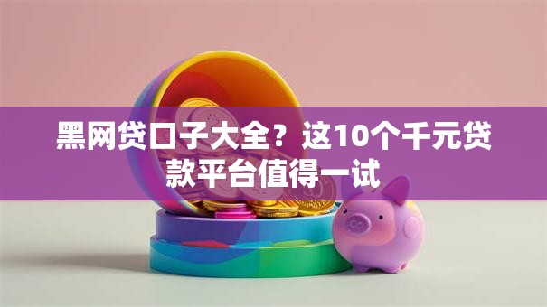 黑网贷口子大全?这10个千元贷款平台值得一试 黑网贷口子大全?这10个千元贷款平台值得一试