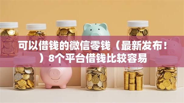 可以借钱的微信零钱(最新发布!)8个平台借钱比较容易 可以借钱的微信零钱(最新发布!)8个平台借钱比较容易