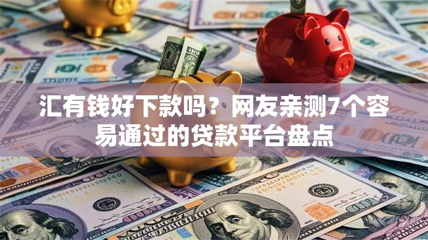 汇有钱好下款吗?网友亲测7个容易通过的贷款平台盘点 汇有钱好下款吗?网友亲测7个容易通过的贷款平台盘点