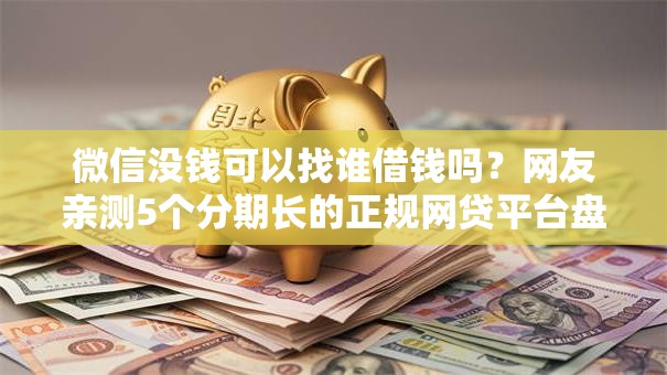 微信没钱可以找谁借钱吗?网友亲测5个分期长的正规网贷平台盘点 微信没钱可以找谁借钱吗?网友亲测5个分期长的正规网贷平台盘点