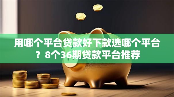 用哪个平台贷款好下款选哪个平台?8个36期贷款平台推荐 用哪个平台贷款好下款选哪个平台?8个36期贷款平台推荐
