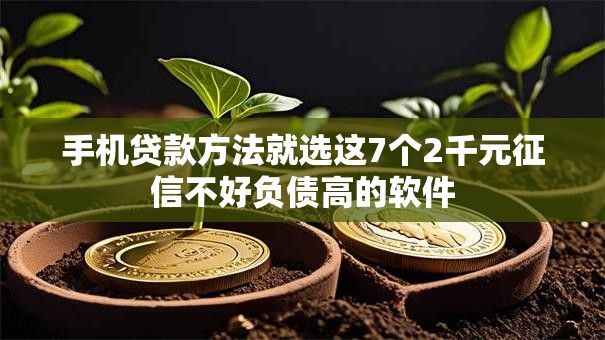 手机贷款方法就选这7个2千元征信不好负债高的软件 手机贷款方法就选这7个2千元征信不好负债高的软件