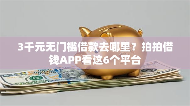 3千元无门槛借款去哪里？拍拍借钱APP看这6个平台