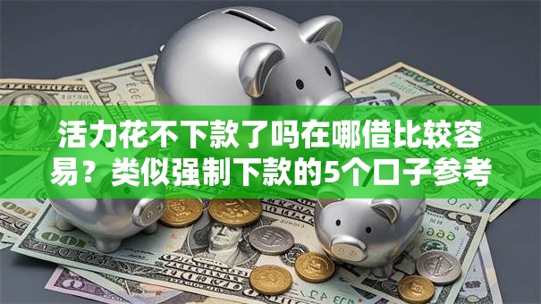 活力花不下款了吗在哪借比较容易？类似强制下款的5个口子参考
