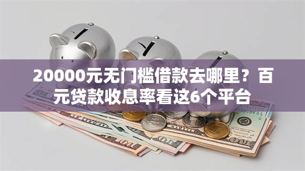 20000元无门槛借款去哪里？百元贷款收息率看这6个平台