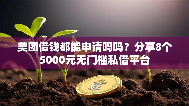 美团借钱都能申请吗吗?分享8个5000元无门槛私借平台 美团借钱都能申请吗吗?分享8个5000元无门槛私借平台
