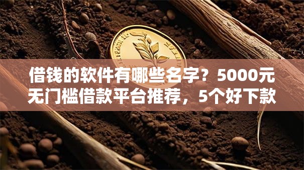 借钱的软件有哪些名字?5000元无门槛借款平台推荐,5个好下款的网贷平台盘点 借钱的软件有哪些名字?5000元无门槛借款平台推荐,5个好下款的网贷平台盘点