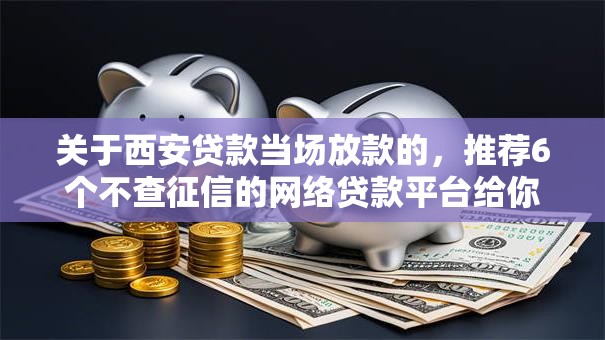 关于西安贷款当场放款的，推荐6个不查征信的网络贷款平台给你