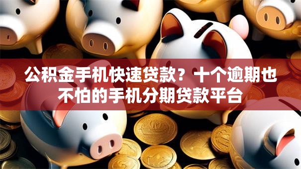 公积金手机快速贷款?十个逾期也不怕的手机分期贷款平台 公积金手机快速贷款?十个逾期也不怕的手机分期贷款平台