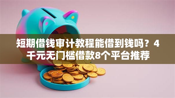 短期借钱审计教程能借到钱吗？4千元无门槛借款8个平台推荐