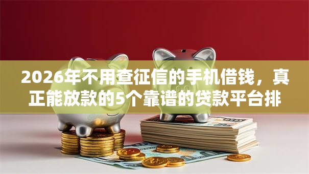 2026年不用查征信的手机借钱,真正能放款的5个靠谱的贷款平台排行榜推荐 2026年不用查征信的手机借钱,真正能放款的5个靠谱的贷款平台排行榜推荐