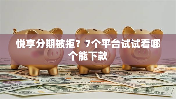 悦享分期被拒？7个平台试试看哪个能下款