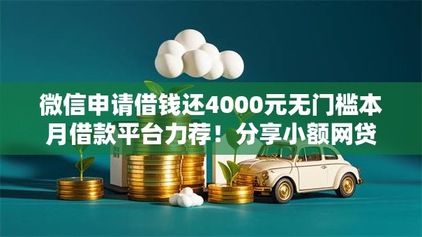 微信申请借钱还4000元无门槛本月借款平台力荐!分享小额网贷口子4000元无门槛借款 微信申请借钱还4000元无门槛本月借款平台力荐!分享小额网贷口子4000元无门槛借款