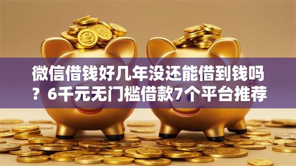 微信借钱好几年没还能借到钱吗？6千元无门槛借款7个平台推荐