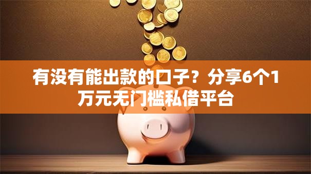 有没有能出款的口子？分享6个1万元无门槛私借平台