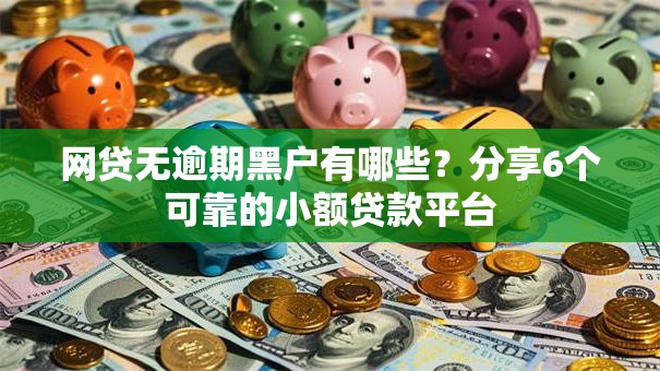网贷无逾期黑户有哪些？分享6个可靠的小额贷款平台