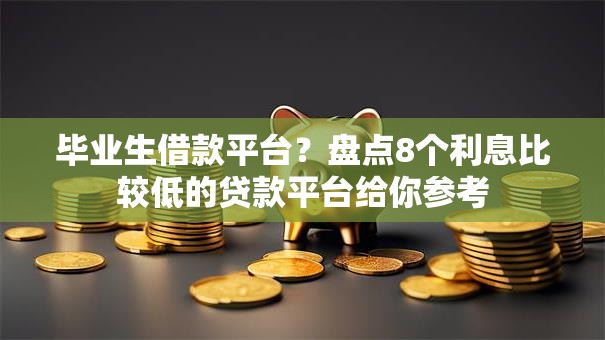 毕业生借款平台?盘点8个利息比较低的贷款平台给你参考 毕业生借款平台?盘点8个利息比较低的贷款平台给你参考