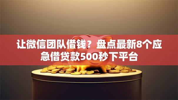 让微信团队借钱？盘点最新8个应急借贷款500秒下平台