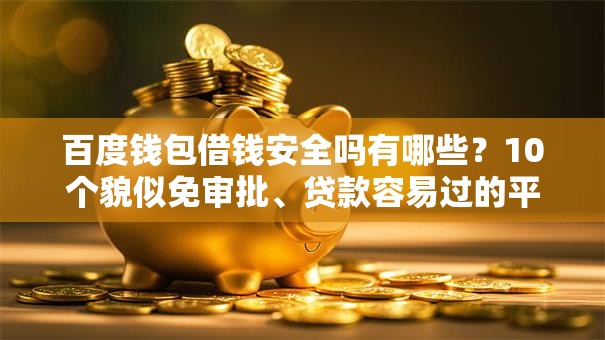 百度钱包借钱安全吗有哪些？10个貌似免审批、贷款容易过的平台合集