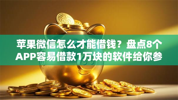 苹果微信怎么才能借钱?盘点8个APP容易借款1万块的软件给你参考 苹果微信怎么才能借钱?盘点8个APP容易借款1万块的软件给你参考