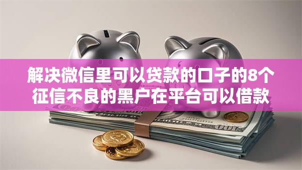 解决微信里可以贷款的口子的8个征信不良的黑户在平台可以借款分享 解决微信里可以贷款的口子的8个征信不良的黑户在平台可以借款分享
