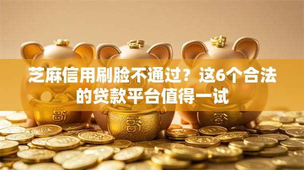 芝麻信用刷脸不通过?这6个合法的贷款平台值得一试 芝麻信用刷脸不通过?这6个合法的贷款平台值得一试