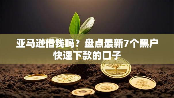 亚马逊借钱吗?盘点最新7个黑户快速下款的口子 亚马逊借钱吗?盘点最新7个黑户快速下款的口子