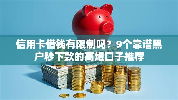 信用卡借钱有限制吗?9个靠谱黑户秒下款的高炮口子推荐 信用卡借钱有限制吗?9个靠谱黑户秒下款的高炮口子推荐