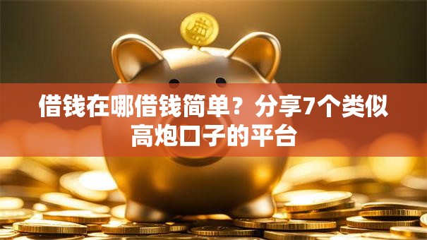 借钱在哪借钱简单？分享7个类似高炮口子的平台