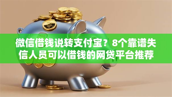 微信借钱说转支付宝?8个靠谱失信人员可以借钱的网贷平台推荐 微信借钱说转支付宝?8个靠谱失信人员可以借钱的网贷平台推荐