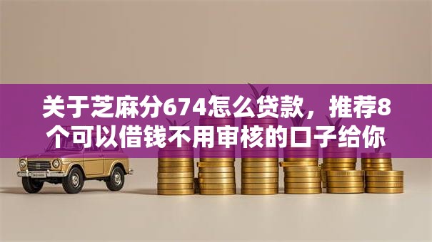 关于芝麻分674怎么贷款，推荐8个可以借钱不用审核的口子给你