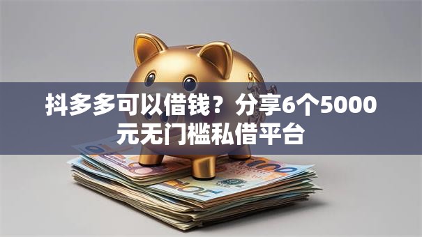 抖多多可以借钱?分享6个5000元无门槛私借平台 抖多多可以借钱?分享6个5000元无门槛私借平台