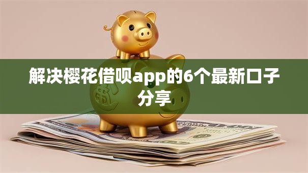 解决樱花借呗app的6个最新口子分享 解决樱花借呗app的6个最新口子分享