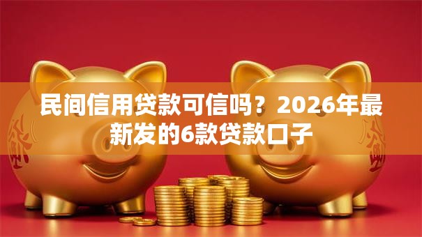 民间信用贷款可信吗？2026年最新发的6款贷款口子