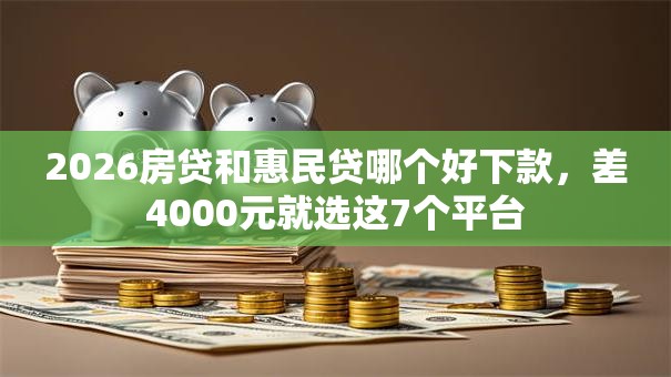 2026房贷和惠民贷哪个好下款,差4000元就选这7个平台 2026房贷和惠民贷哪个好下款,差4000元就选这7个平台