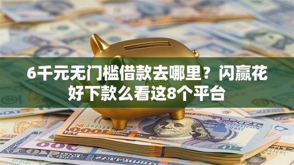 6千元无门槛借款去哪里?闪赢花好下款么看这8个平台 6千元无门槛借款去哪里?闪赢花好下款么看这8个平台