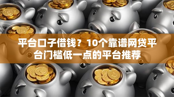 平台口子借钱？10个靠谱网贷平台门槛低一点的平台推荐