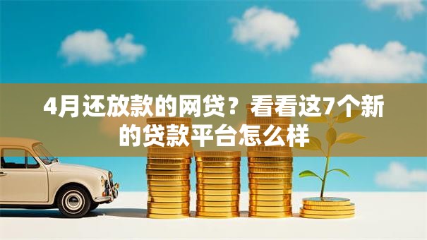 4月还放款的网贷？看看这7个新的贷款平台怎么样