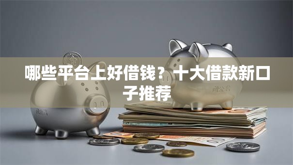 哪些平台上好借钱？十大借款新口子推荐